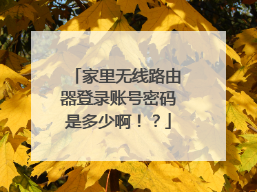 家里无线路由器登录账号密码是多少啊！？