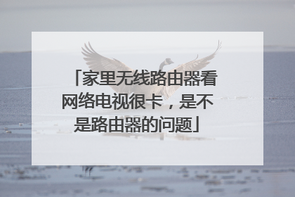 家里无线路由器看网络电视很卡，是不是路由器的问题
