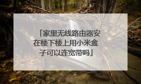 家里无线路由器安在楼下楼上用小米盒子可以连宽带吗