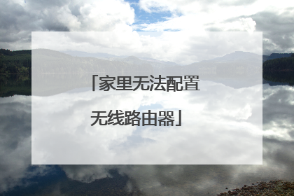 家里无法配置无线路由器