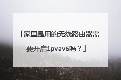 家里是用的无线路由器需要开启ipvav6吗？