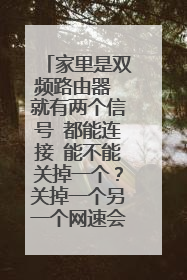 家里是双频路由器 就有两个信号 都能连接 能不能关掉一个？关掉一个另一个网速会不会更好点？