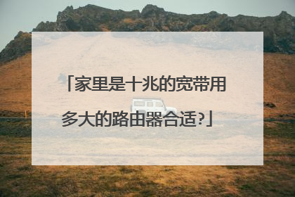 家里是十兆的宽带用多大的路由器合适?