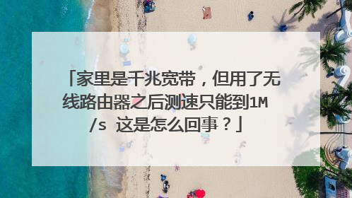 家里是千兆宽带，但用了无线路由器之后测速只能到1M/s 这是怎么回事？