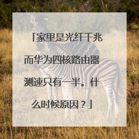 家里是光纤千兆而华为四核路由器测速只有一半。什么时候原因？
