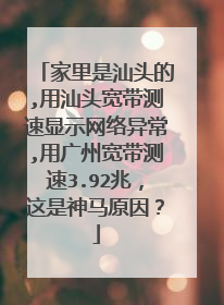 家里是汕头的,用汕头宽带测速显示网络异常,用广州宽带测速3.92兆,这是神马原因?