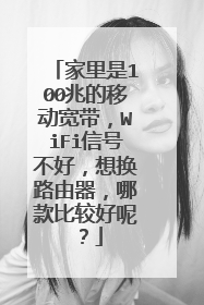 家里是100兆的移动宽带，WiFi信号不好，想换路由器，哪款比较好呢？