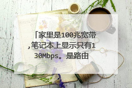 家里是100兆宽带,笔记本上显示只有130Mbps。是路由器的设置不对吗?