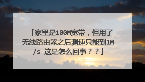 家里是100M宽带,但用了无线路由器之后测速只能到1M/s 这是怎么回事??
