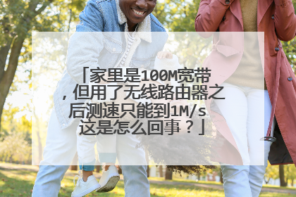 家里是100M宽带,但用了无线路由器之后测速只能到1M/s 这是怎么回事?