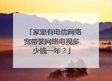 家里有电信网络宽带装网络电视多少钱一年?