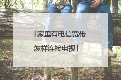 家里有电信宽带怎样连接电视