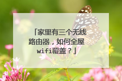 家里有三个无线路由器,如何全屋wifi覆盖?
