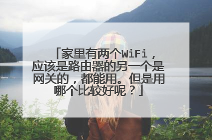 家里有两个WiFi，应该是路由器的另一个是网关的，都能用。但是用哪个比较好呢？