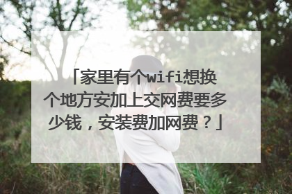 家里有个wifi想换个地方安加上交网费要多少钱,安装费加网费?