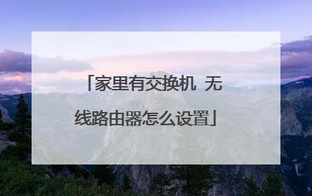 家里有交换机 无线路由器怎么设置