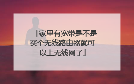 家里有宽带是不是买个无线路由器就可以上无线网了