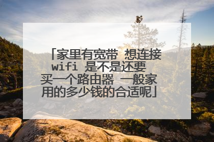 家里有宽带 想连接wifi 是不是还要买一个路由器 一般家用的多少钱的合适呢