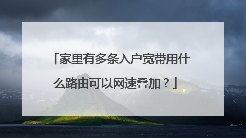 家里有多条入户宽带用什么路由可以网速叠加？