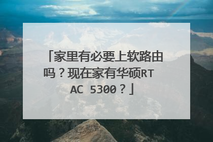 家里有必要上软路由吗?现在家有华硕RT AC 5300?