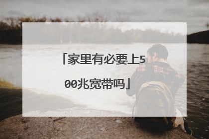 家里有必要上500兆宽带吗