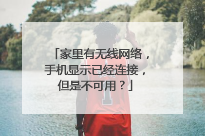 家里有无线网络,手机显示已经连接,但是不可用?