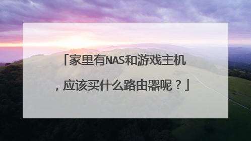 家里有NAS和游戏主机,应该买什么路由器呢?