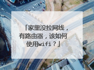 家里没拉网线，有路由器，该如何使用wifi？