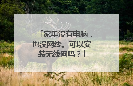 家里没有电脑，也没网线。可以安装无线网吗？