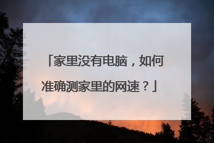 家里没有电脑,如何准确测家里的网速?