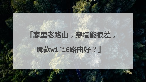 家里老路由，穿墙能很差，哪款wifi6路由好？