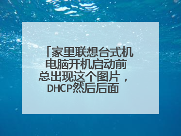 家里联想台式机 电脑开机启动前总出现这个图片，DHCP然后后面一直有个下划线 读条 读条，