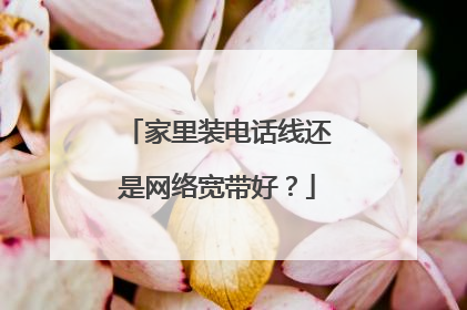 家里装电话线还是网络宽带好？