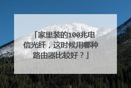 家里装的100兆电信光纤，这时候用哪种路由器比较好？