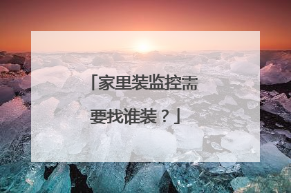 家里装监控需要找谁装?