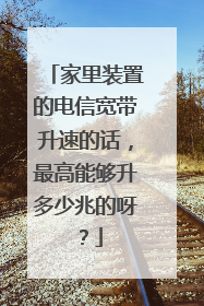 家里装置的电信宽带升速的话,最高能够升多少兆的呀?