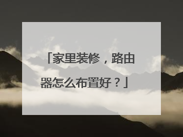 家里装修，路由器怎么布置好？