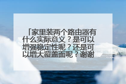 家里装两个路由器有什么实际意义?是可以增强稳定性呢?还是可以增大覆盖面呢?谢谢 。????