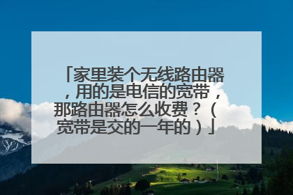 家里装个无线路由器，用的是电信的宽带，那路由器怎么收费？（宽带是交的一年的）