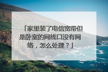 家里装了电信宽带但是卧室的网线口没有网络，怎么处理？