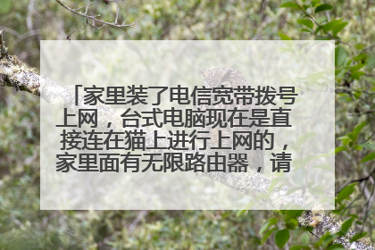家里装了电信宽带拨号上网,台式电脑现在是直接连在猫上进行上网的,家里面有无限路由器,请问怎么连接,