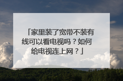 家里装了宽带不装有线可以看电视吗?如何给电视连上网?