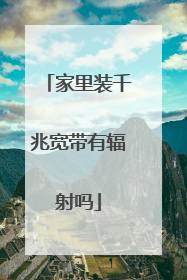 家里装千兆宽带有辐射吗