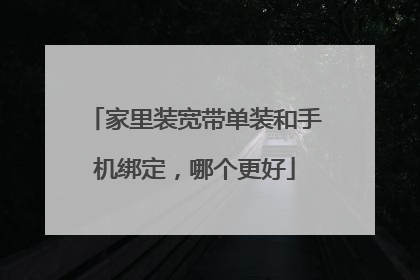 家里装宽带单装和手机绑定,哪个更好