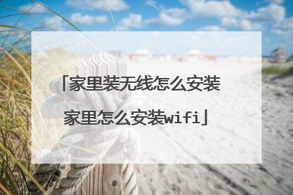 家里装无线怎么安装 家里怎么安装wifi