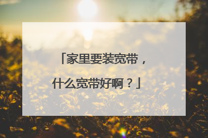 家里要装宽带，什么宽带好啊？