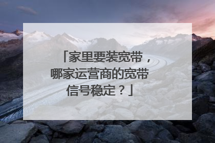 家里要装宽带,哪家运营商的宽带信号稳定?