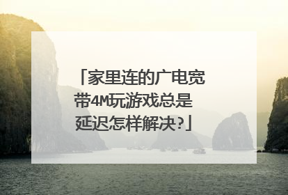 家里连的广电宽带4M玩游戏总是延迟怎样解决?