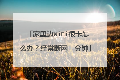 家里边WiFi很卡怎么办？经常断网一分钟