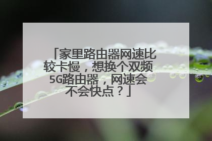 家里路由器网速比较卡慢，想换个双频5G路由器，网速会不会快点？
